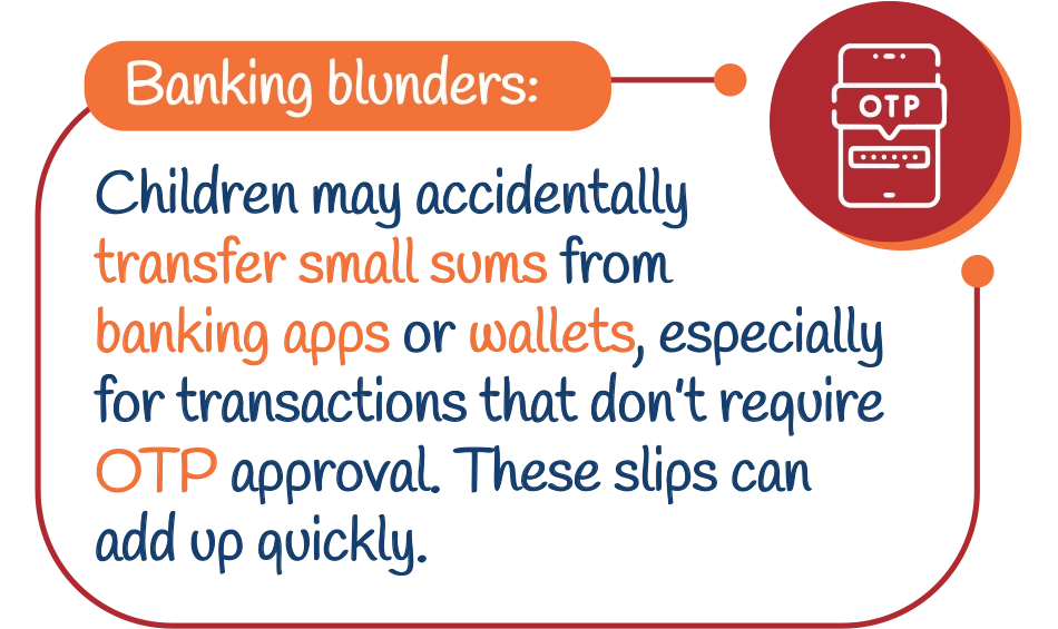 Banking blunders: Children may accidentally transfer small sums from banking apps or wallets, especially for transactions that don’t require OTP approval. These slips can add up quickly.